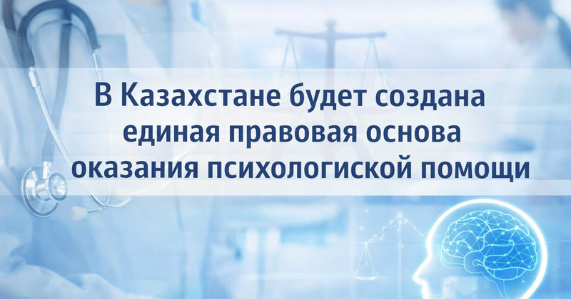 В Казахстане будет создана единая правовая основа оказания психологической помощи